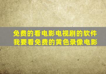 免费的看电影电视剧的软件 我要看免费的黄色录像电影